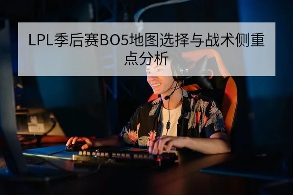 LPL季后赛BO5地图选择与战术侧重点分析